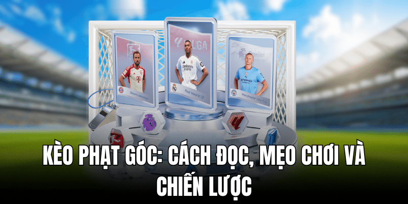 Các chiến thuật so sánh và lựa chọn kèo phạt góc phù hợp